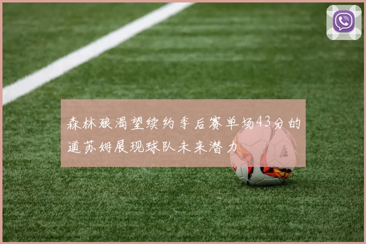 森林狼渴望续约季后赛单场43分的道苏姆展现球队未来潜力