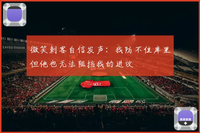 微笑刺客自信发声：我防不住库里但他也无法阻挡我的进攻