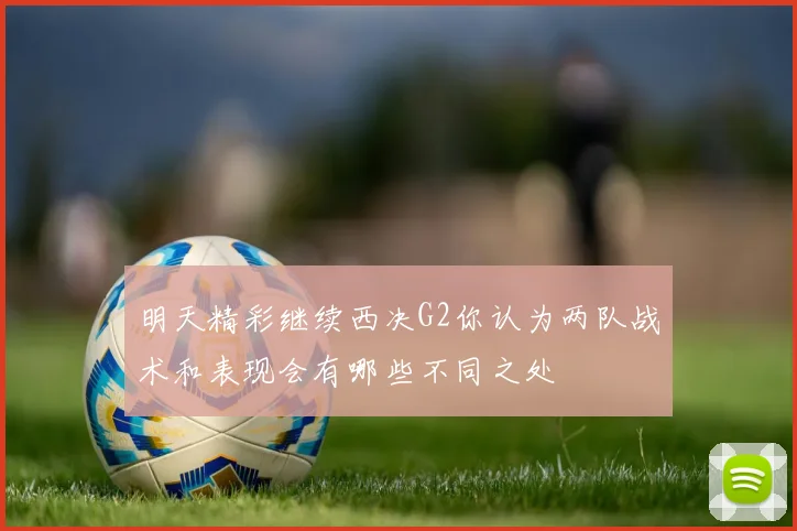 明天精彩继续西决G2你认为两队战术和表现会有哪些不同之处