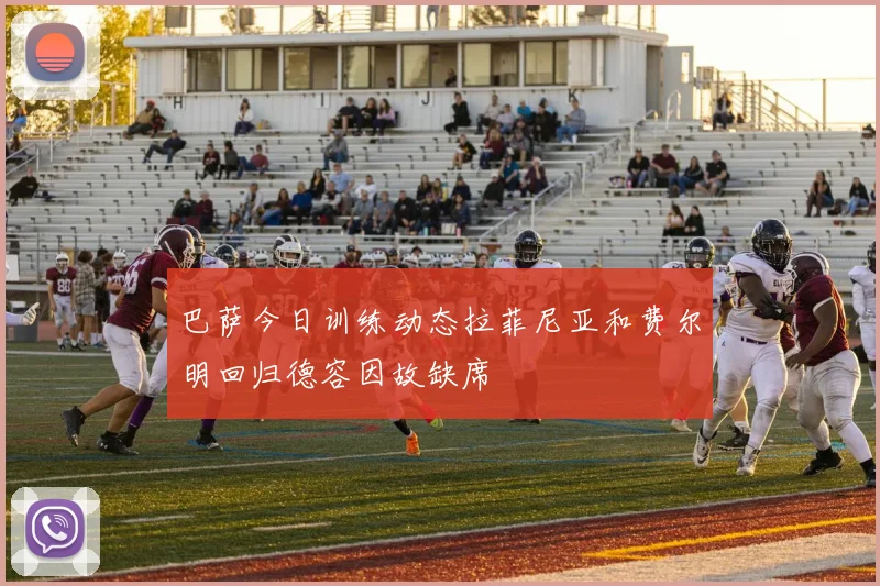 巴萨今日训练动态拉菲尼亚和费尔明回归德容因故缺席